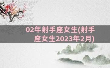 02年射手座女生(射手座女生2023年2月)