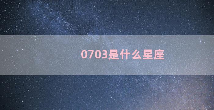 0703是什么星座