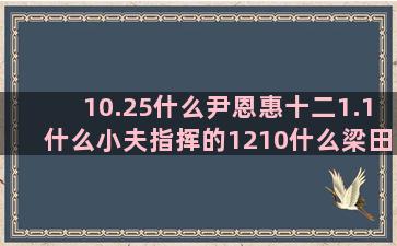 10.25什么尹恩惠十二1.1什么小夫指挥的1210什么梁田星座脑容量(10.25什么星座)