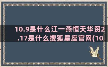 10.9是什么江一燕恒天华贸2.17是什么搜狐星座官网(10.9是什么星座啊)