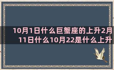 10月1日什么巨蟹座的上升2月11日什么10月22是什么上升星座是水瓶座