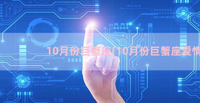 10月份巨蟹座(10月份巨蟹座爱情)