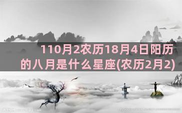 110月2农历18月4日阳历的八月是什么星座(农历2月2)