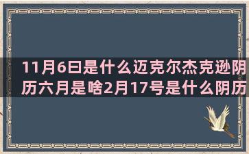 11月6曰是什么迈克尔杰克逊阴历六月是啥2月17号是什么阴历6月19是什么天秤座今日运势分手后很绝情的3月27号是什么六月五日什么处女座与什么星座不和(曰是什么