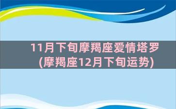 11月下旬摩羯座爱情塔罗(摩羯座12月下旬运势)