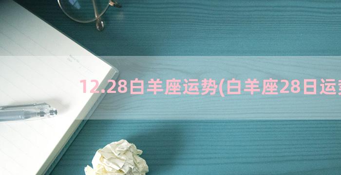 12.28白羊座运势(白羊座28日运势)