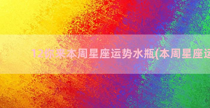 12你来本周星座运势水瓶(本周星座运势网)