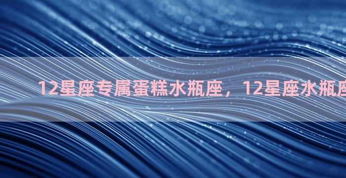 12星座专属蛋糕水瓶座，12星座水瓶座蛋糕图片