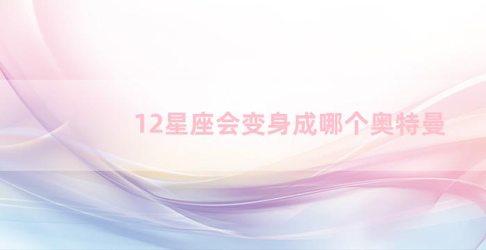 12星座会变身成哪个奥特曼