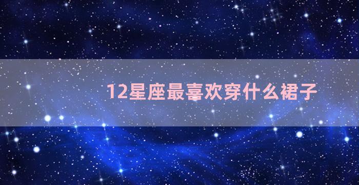 12星座最喜欢穿什么裙子