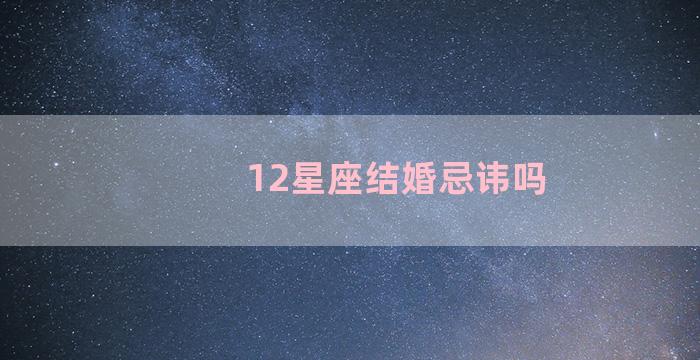 12星座结婚忌讳吗