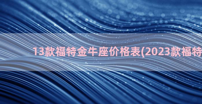 13款福特金牛座价格表(2023款福特金牛座)