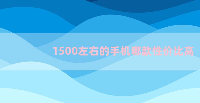 1500左右的手机哪款性价比高