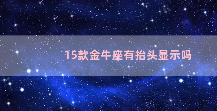 15款金牛座有抬头显示吗