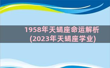 1958年天蝎座命运解析(2023年天蝎座学业)