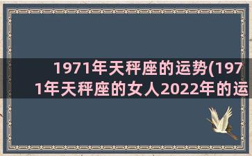 1971年天秤座的运势(1971年天秤座的女人2022年的运势)