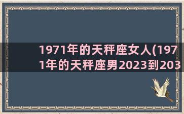 1971年的天秤座女人(1971年的天秤座男2023到2033年的运势如何)