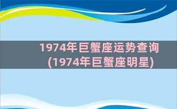 1974年巨蟹座运势查询(1974年巨蟹座明星)