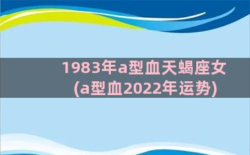 1983年a型血天蝎座女(a型血2022年运势)