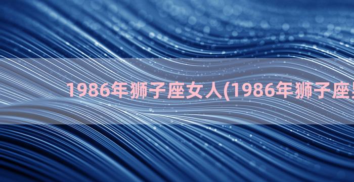 1986年狮子座女人(1986年狮子座男性格)