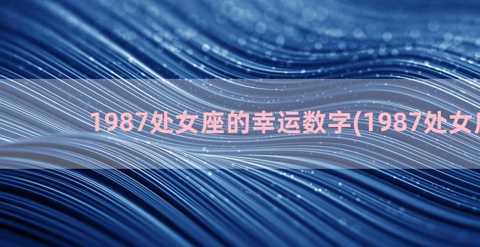 1987处女座的幸运数字(1987处女座运势)