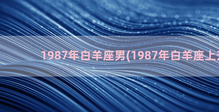 1987年白羊座男(1987年白羊座上升星座)