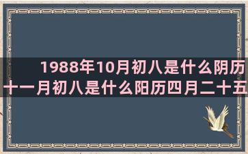 1988年10月初八是什么阴历十一月初八是什么阳历四月二十五是什么农历二月二十五是什么农历十月十一日是什么农历三月八日是什么一起来算星座命盘吧(1988年10月