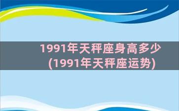 1991年天秤座身高多少(1991年天秤座运势)