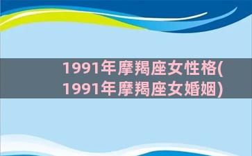 1991年摩羯座女性格(1991年摩羯座女婚姻)