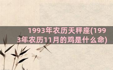 1993年农历天秤座(1993年农历11月的鸡是什么命)