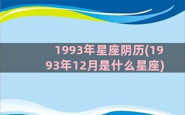 1993年星座阴历(1993年12月是什么星座)