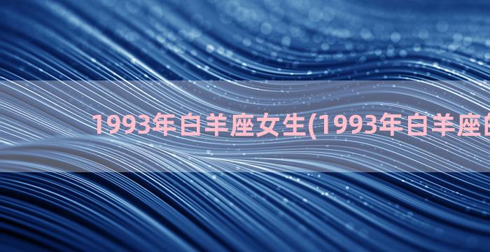 1993年白羊座女生(1993年白羊座的男人)