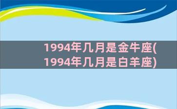 1994年几月是金牛座(1994年几月是白羊座)