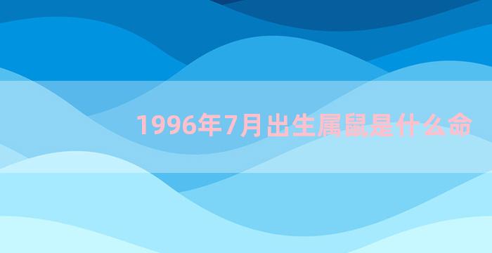 1996年7月出生属鼠是什么命