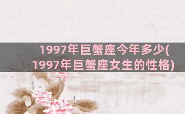 1997年巨蟹座今年多少(1997年巨蟹座女生的性格)