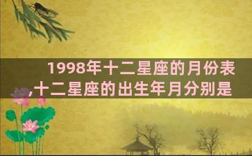 1998年十二星座的月份表,十二星座的出生年月分别是