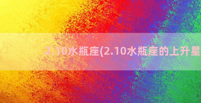 2.10水瓶座(2.10水瓶座的上升星座)