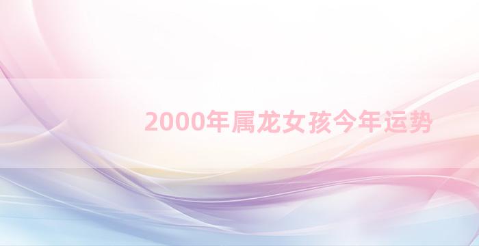 2000年属龙女孩今年运势