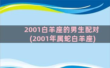 2001白羊座的男生配对(2001年属蛇白羊座)