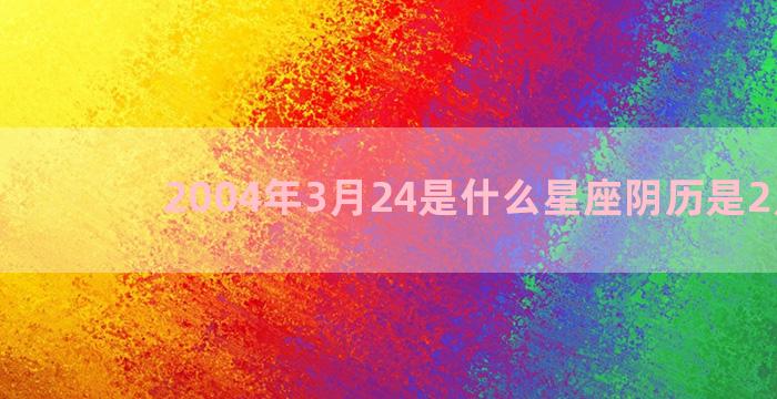 2004年3月24是什么星座阴历是2月4号