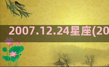 2007.12.24星座(2007.12.12多大)