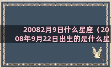 20082月9日什么星座（2008年9月22日出生的是什么星座）