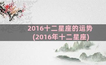 2016十二星座的运势(2016年十二星座)