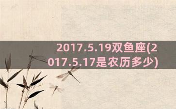 2017.5.19双鱼座(2017.5.17是农历多少)