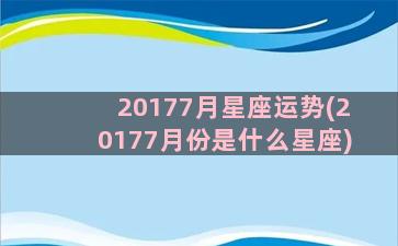 20177月星座运势(20177月份是什么星座)