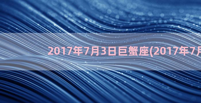 2017年7月3日巨蟹座(2017年7月3日)