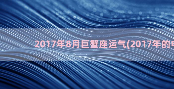 2017年8月巨蟹座运气(2017年的电视剧)