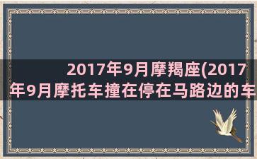 2017年9月摩羯座(2017年9月摩托车撞在停在马路边的车)