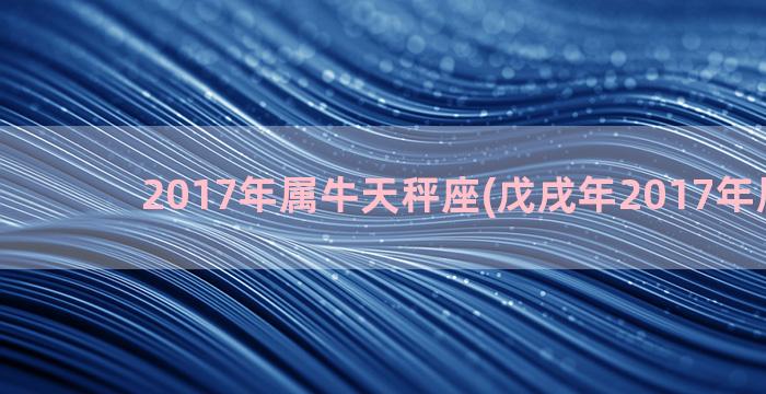 2017年属牛天秤座(戊戌年2017年属什么)