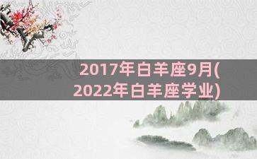 2017年白羊座9月(2022年白羊座学业)